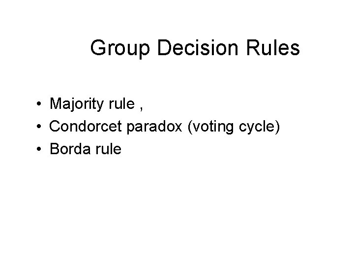 Group Decision Rules • Majority rule , • Condorcet paradox (voting cycle) • Borda Group Decision Rules • Majority rule , • Condorcet paradox (voting cycle) • Borda