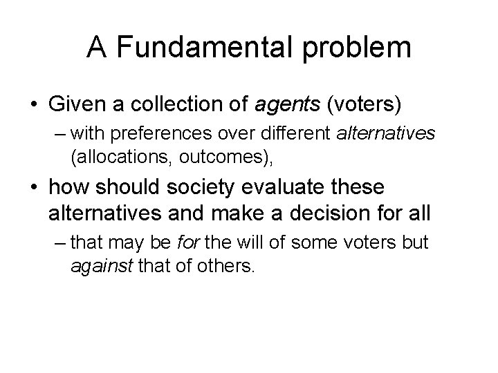 A Fundamental problem • Given a collection of agents (voters) – with preferences over