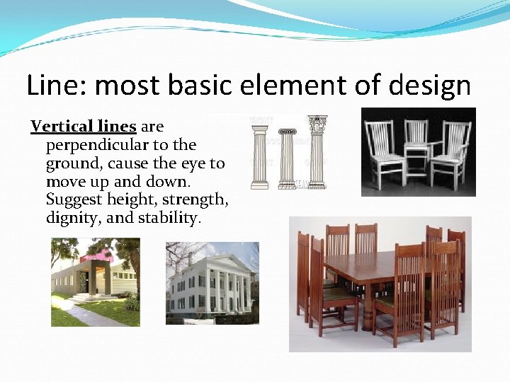 Line: most basic element of design Vertical lines are perpendicular to the ground, cause