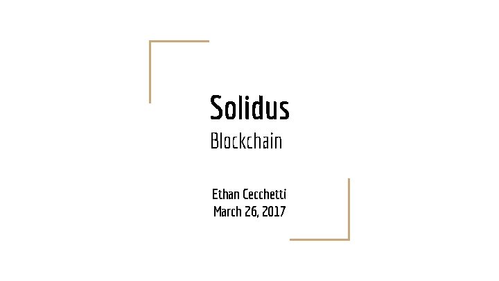 Solidus Blockchain Ethan Cecchetti March 26, 2017 