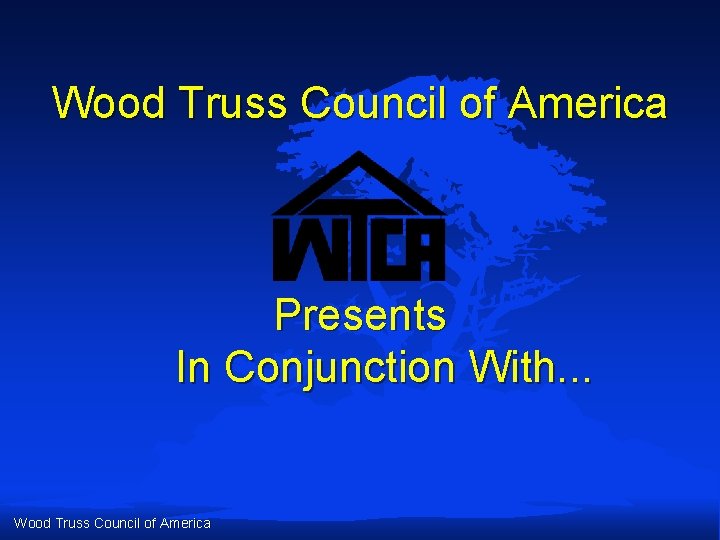 Wood Truss Council of America Presents In Conjunction With. . . Wood Truss Council Wood Truss Council of America Presents In Conjunction With. . . Wood Truss Council