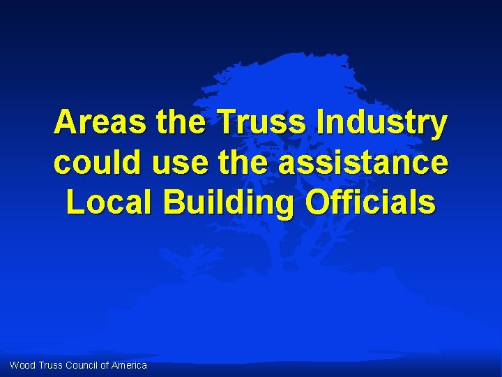 Areas the Truss Industry could use the assistance Local Building Officials Wood Truss Council Areas the Truss Industry could use the assistance Local Building Officials Wood Truss Council