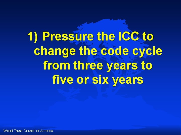 1) Pressure the ICC to change the code cycle from three years to five 1) Pressure the ICC to change the code cycle from three years to five
