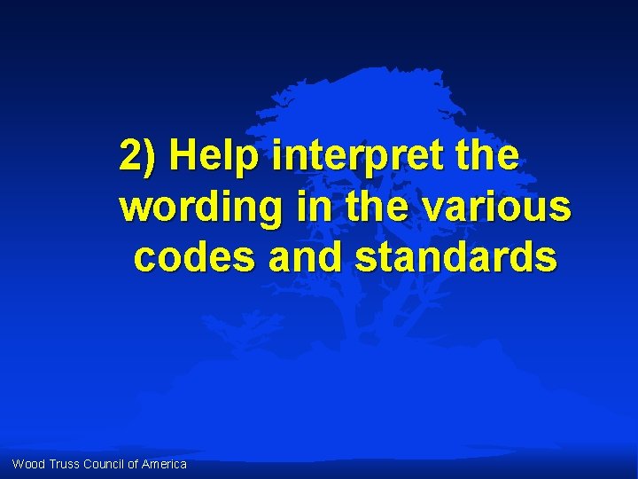 2) Help interpret the wording in the various codes and standards Wood Truss Council 2) Help interpret the wording in the various codes and standards Wood Truss Council