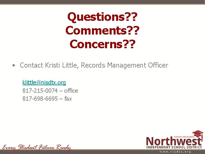 Questions? ? Comments? ? Concerns? ? • Contact Kristi Little, Records Management Officer klittle@nisdtx.