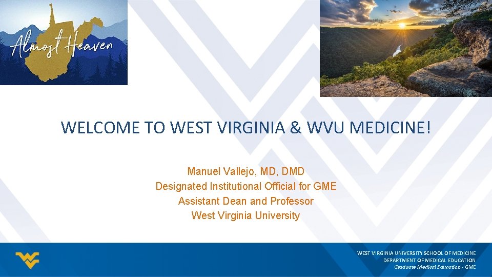 WELCOME TO WEST VIRGINIA & WVU MEDICINE! Manuel Vallejo, MD, DMD Designated Institutional Official