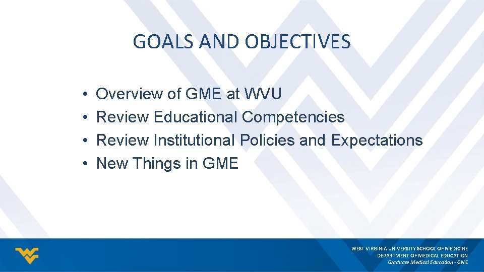 GOALS AND OBJECTIVES • • Overview of GME at WVU Review Educational Competencies Review