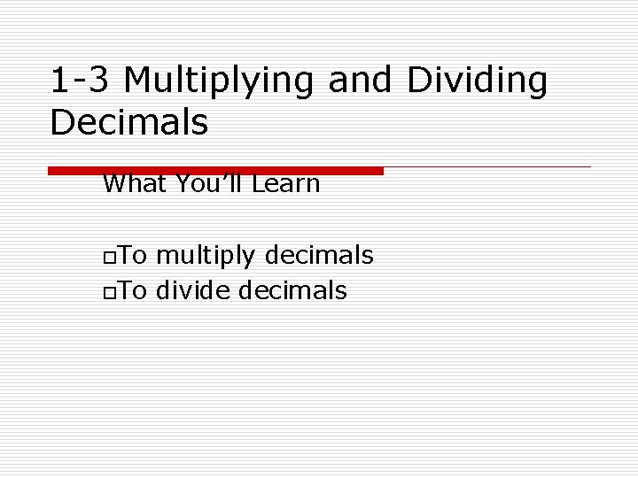 1 -3 Multiplying and Dividing Decimals What You’ll Learn o. To multiply decimals o.