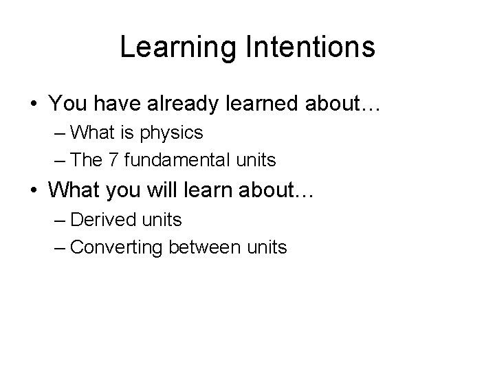 Learning Intentions • You have already learned about… – What is physics – The