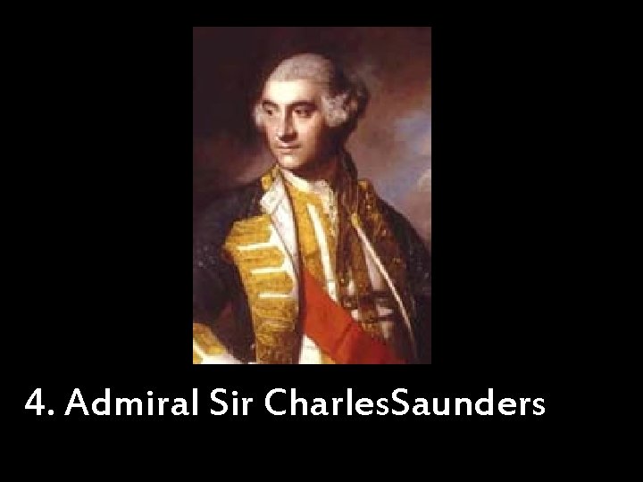 4. Admiral Sir Charles. Saunders 