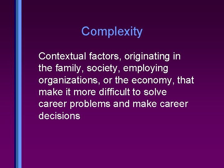 Complexity Contextual factors, originating in the family, society, employing organizations, or the economy, that