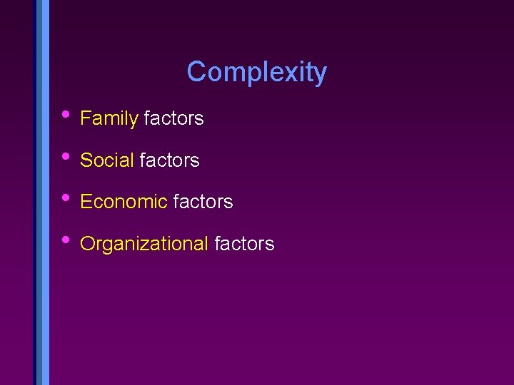 Complexity • Family factors • Social factors • Economic factors • Organizational factors 