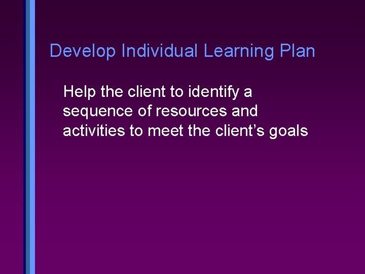 Develop Individual Learning Plan Help the client to identify a sequence of resources and Develop Individual Learning Plan Help the client to identify a sequence of resources and