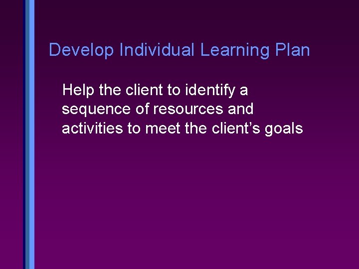 Develop Individual Learning Plan Help the client to identify a sequence of resources and