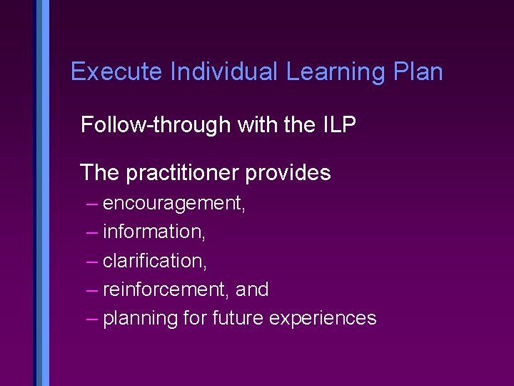 Execute Individual Learning Plan Follow-through with the ILP The practitioner provides – encouragement, –
