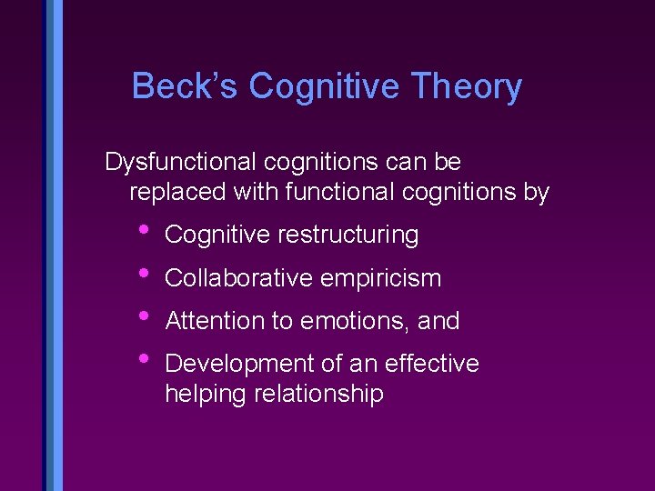 Beck’s Cognitive Theory Dysfunctional cognitions can be replaced with functional cognitions by • •