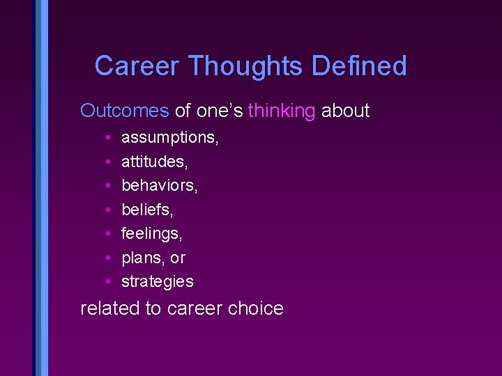 Career Thoughts Defined Outcomes of one’s thinking about • • assumptions, attitudes, behaviors, beliefs,
