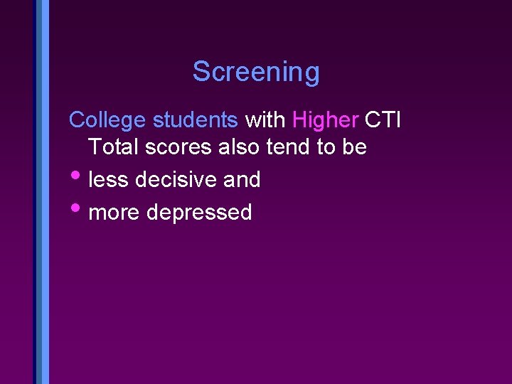 Screening College students with Higher CTI Total scores also tend to be • less