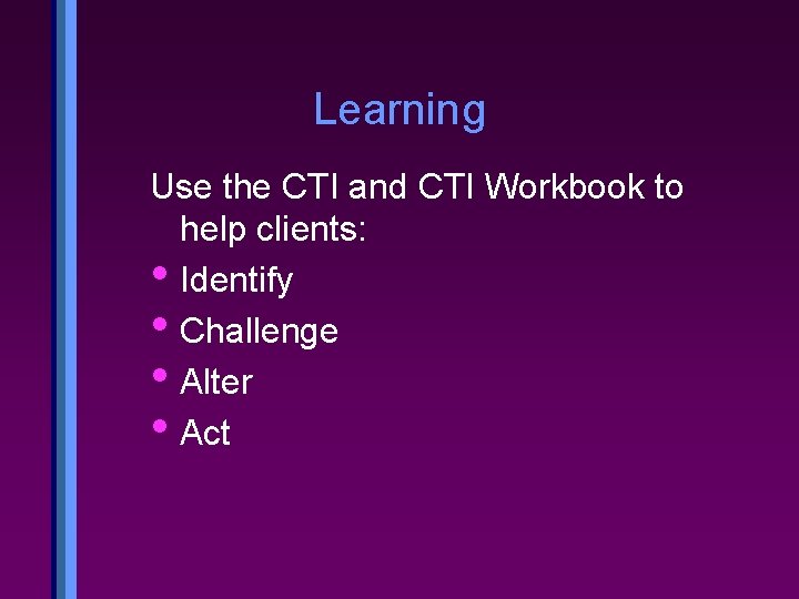 Learning Use the CTI and CTI Workbook to help clients: • Identify • Challenge