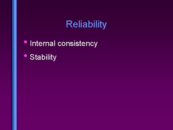 Reliability • Internal consistency • Stability 