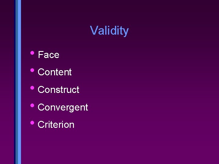 Validity • Face • Content • Construct • Convergent • Criterion 