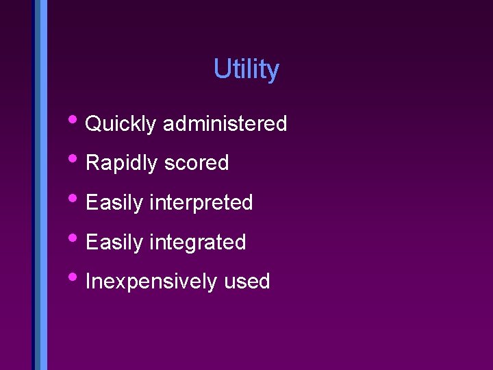 Utility • Quickly administered • Rapidly scored • Easily interpreted • Easily integrated •