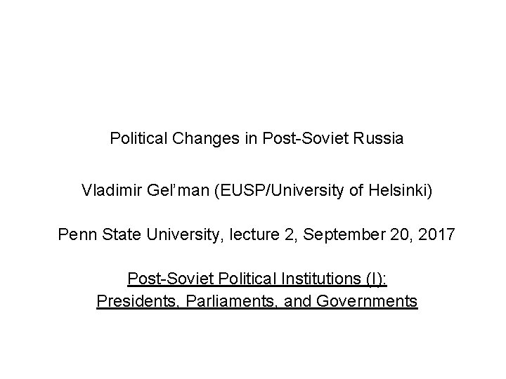 Political Changes in Post-Soviet Russia Vladimir Gel’man (EUSP/University of Helsinki) Penn State University, lecture