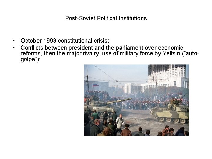 Post-Soviet Political Institutions • October 1993 constitutional crisis: • Conflicts between president and the