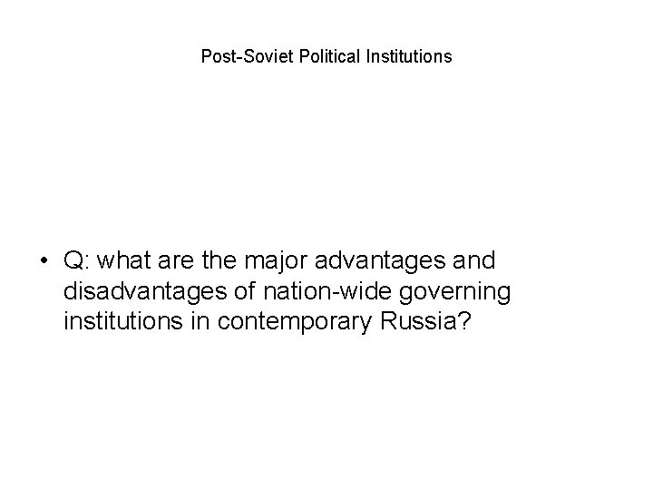 Post-Soviet Political Institutions • Q: what are the major advantages and disadvantages of nation-wide