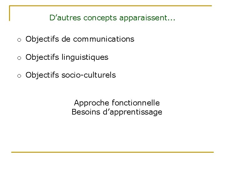 D’autres concepts apparaissent. . . o Objectifs de communications o Objectifs linguistiques o Objectifs