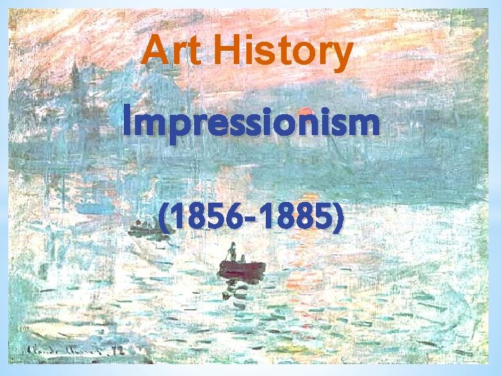Art History Impressionism (1856 -1885) 