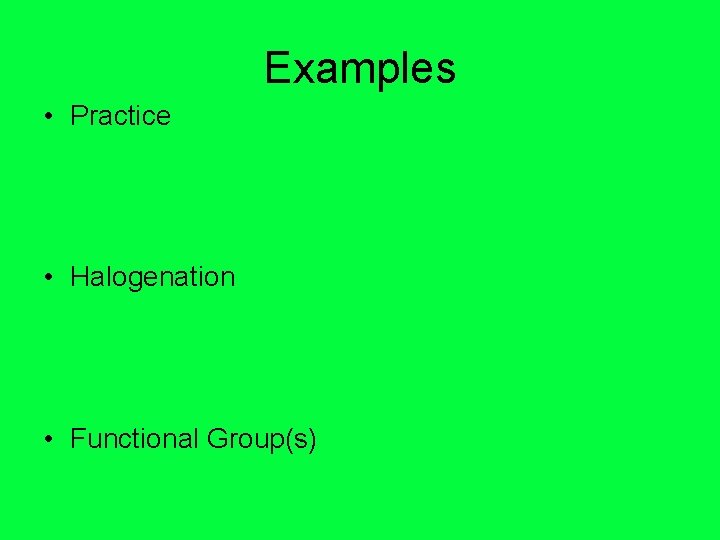 Examples • Practice • Halogenation • Functional Group(s) 