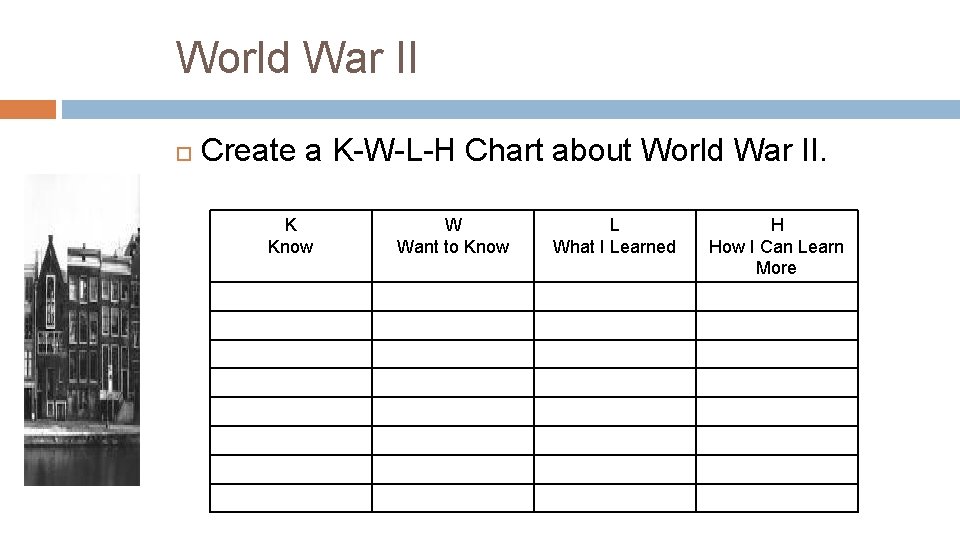 World War II Create a K-W-L-H Chart about World War II. K Know W
