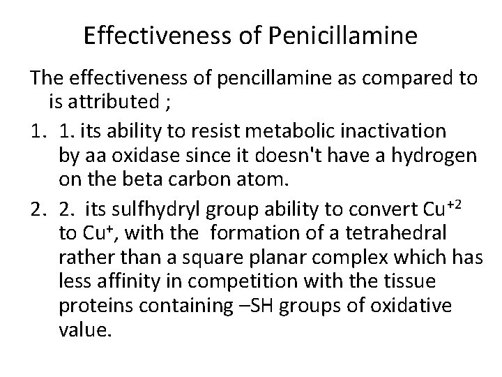 Effectiveness of Penicillamine The effectiveness of pencillamine as compared to is attributed ; 1.