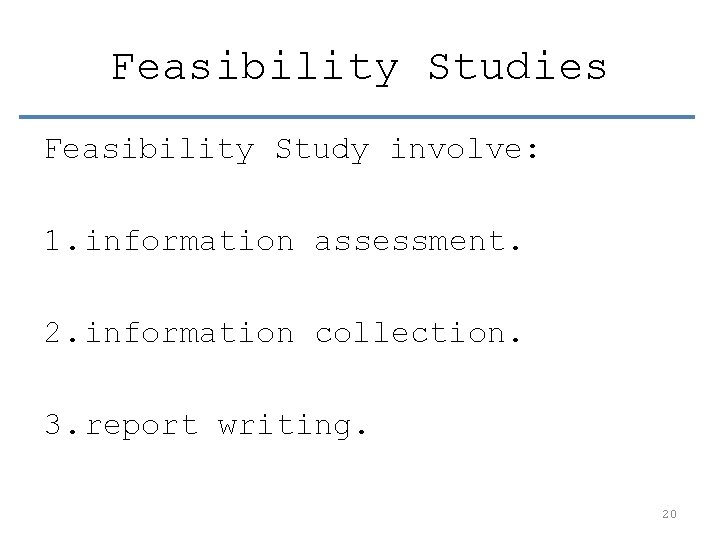Feasibility Studies Feasibility Study involve: 1. information assessment. 2. information collection. 3. report writing.
