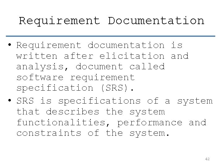 Requirement Documentation • Requirement documentation is written after elicitation and analysis, document called software