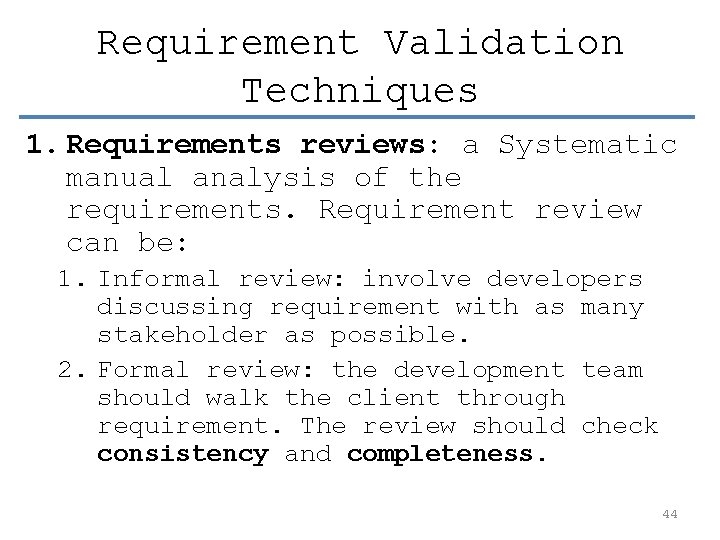 Requirement Validation Techniques 1. Requirements reviews: a Systematic manual analysis of the requirements. Requirement