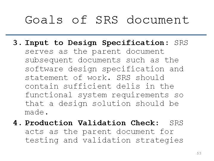 Goals of SRS document 3. Input to Design Specification: SRS serves as the parent