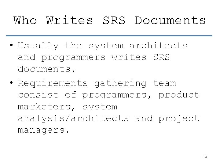 Who Writes SRS Documents • Usually the system architects and programmers writes SRS documents.