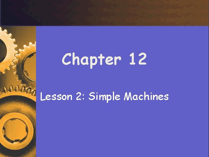 Chapter 12 Lesson 2: Simple Machines 