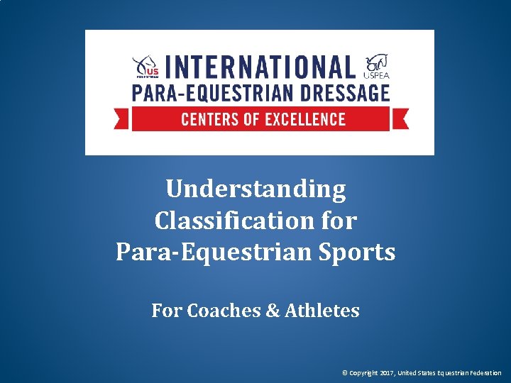 Understanding Classification for Para-Equestrian Sports For Coaches & Athletes © Copyright 2017, United States Understanding Classification for Para-Equestrian Sports For Coaches & Athletes © Copyright 2017, United States