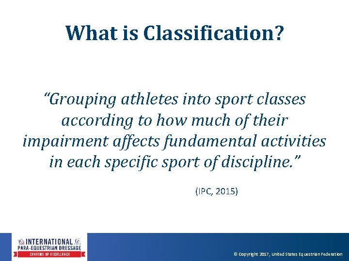 What is Classification? “Grouping athletes into sport classes according to how much of their What is Classification? “Grouping athletes into sport classes according to how much of their