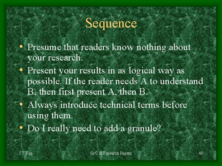 Sequence • Presume that readers know nothing about your research. • Present your results
