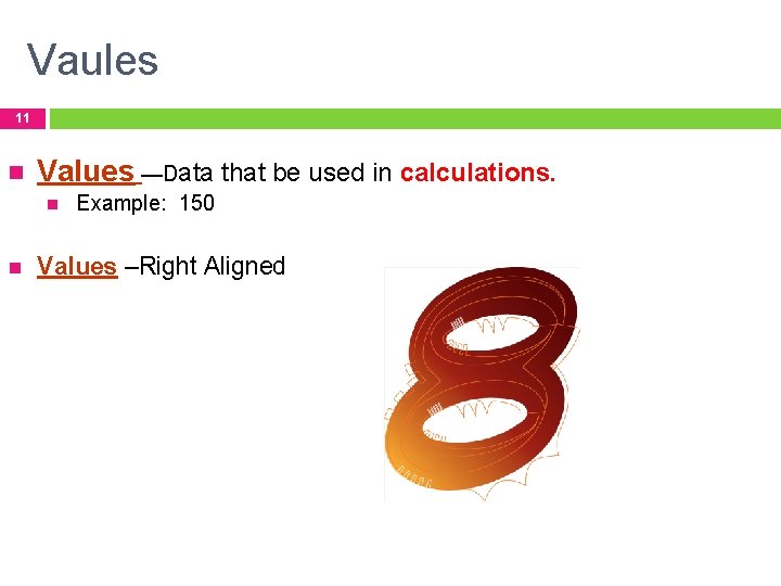 Vaules 11 Values —Data that be used in calculations. Example: 150 Values –Right Aligned