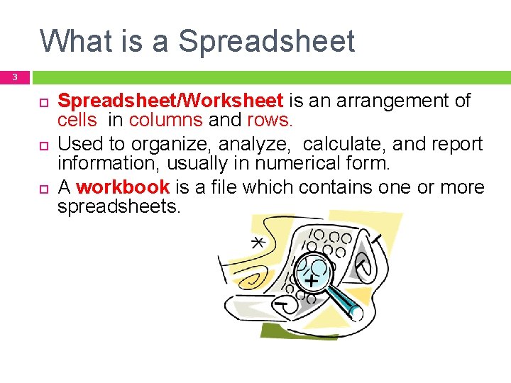 What is a Spreadsheet 3 Spreadsheet/Worksheet is an arrangement of cells in columns and