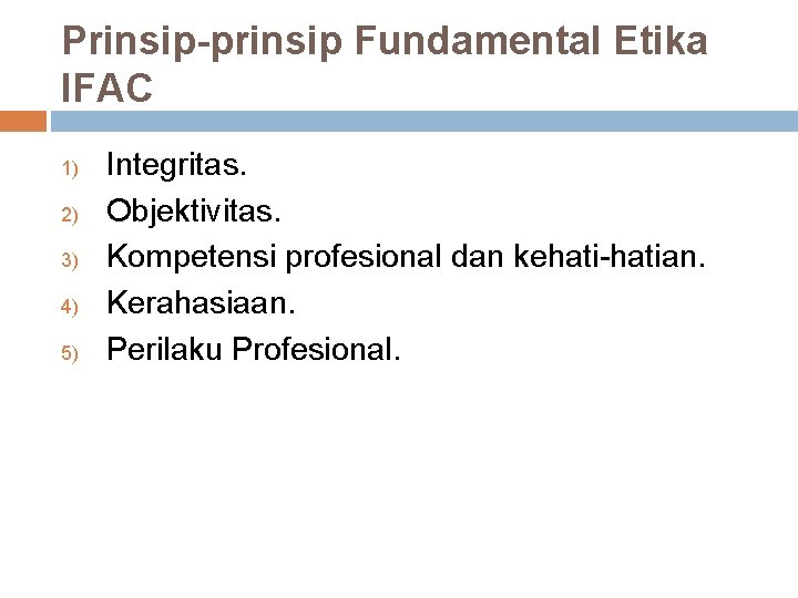 Prinsip-prinsip Fundamental Etika IFAC 1) 2) 3) 4) 5) Integritas. Objektivitas. Kompetensi profesional dan