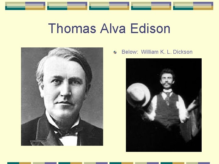 Thomas Alva Edison Below: William K. L. Dickson 