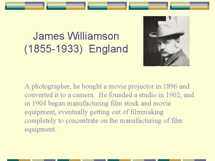 James Williamson (1855 -1933) England A photographer, he bought a movie projector in 1896