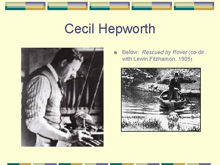 Cecil Hepworth Below: Rescued by Rover (co-dir. with Lewin Fitzhamon, 1905) 