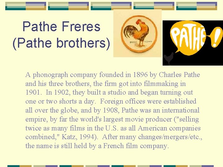 Pathe Freres (Pathe brothers) A phonograph company founded in 1896 by Charles Pathe and